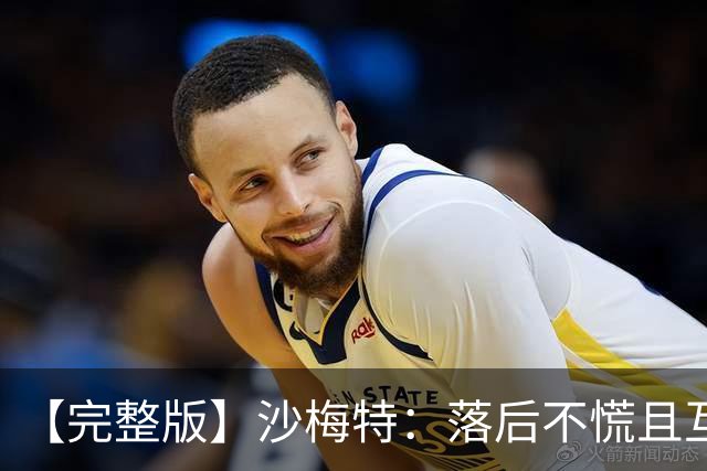 【完整版】沙梅特：落后不慌且互相依靠 这是最让我骄傲的时刻